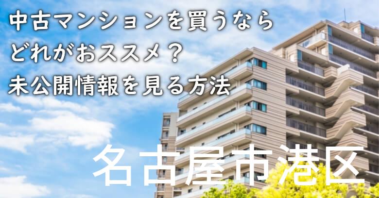 名古屋市港区の中古マンションを買うならどれがおススメ？掘り出し物件の探し方や未公開情報を見る方法など