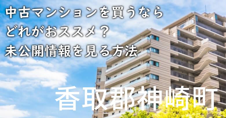 香取郡神崎町の中古マンションを買うならどれがおススメ？掘り出し物件の探し方や未公開情報を見る方法など