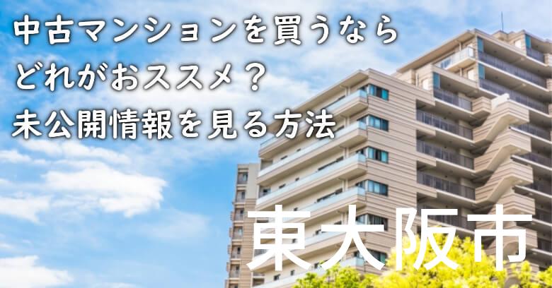 東大阪市の中古マンションを買うならどれがおススメ？掘り出し物件の探し方や未公開情報を見る方法など