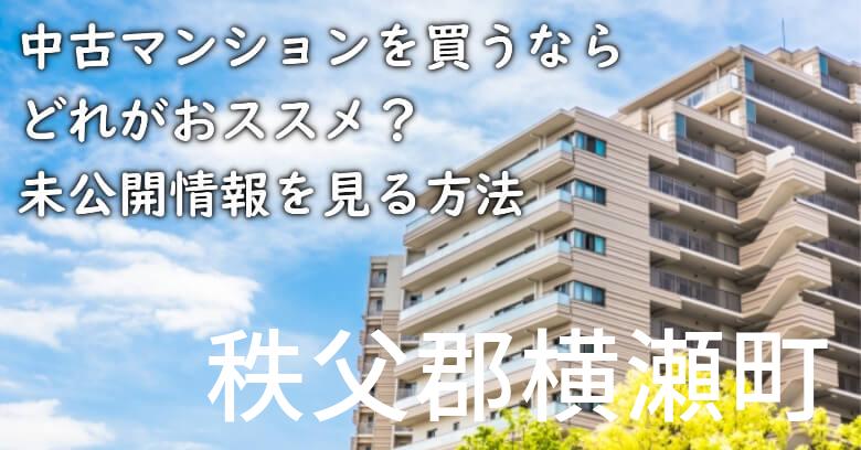 秩父郡横瀬町の中古マンションを買うならどれがおススメ？掘り出し物件の探し方や未公開情報を見る方法など