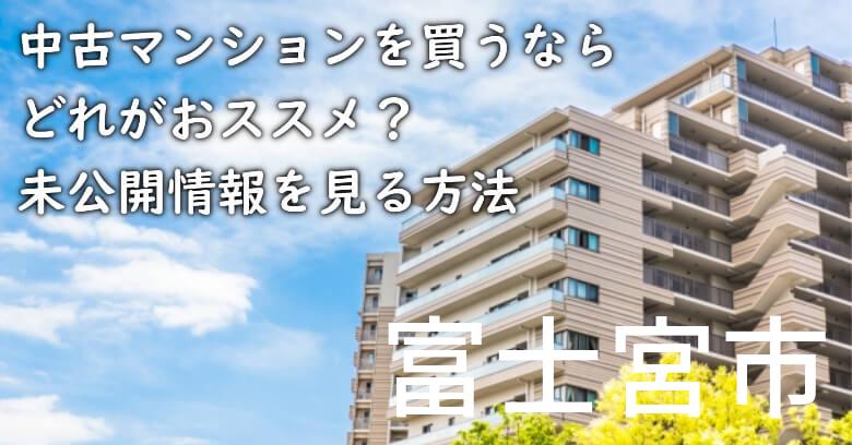 富士宮市の中古マンションを買うならどれがおススメ？掘り出し物件の探し方や未公開情報を見る方法など